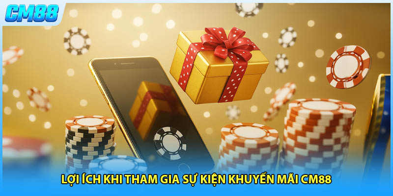 Lợi ích khi tham gia sự kiện khuyến mãi CM88 